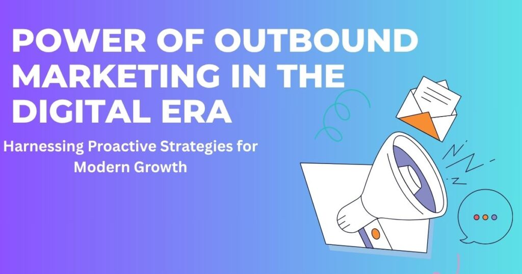 Unlocking the Power of Outbound Marketing in the Digital Era